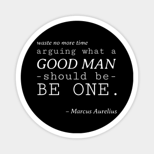 Stoic Quote - Waste No More Time Arguing What a Good Man Should Be, Be One - Marcus Aurelius Magnet